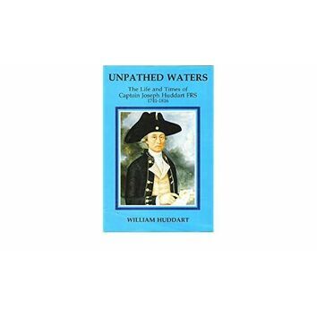 Unpathed Waters - The Life and Times of Captain Joseph Huddart FRS 1741 - 1816