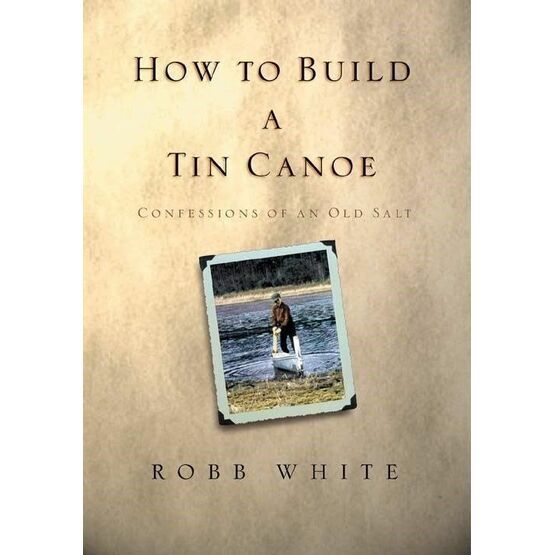 How To Build A Tin Canoe: Confessions Of An Old Salt